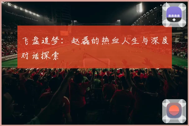 飞盘追梦：赵磊的热血人生与深度对话探索
