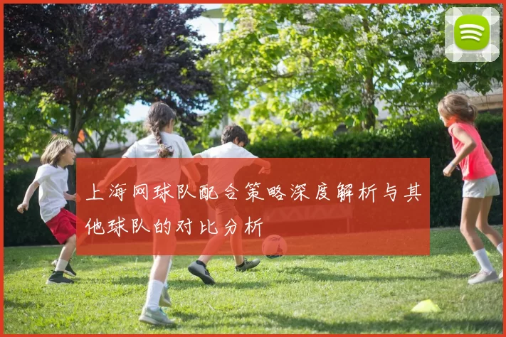 上海网球队配合策略深度解析与其他球队的对比分析
