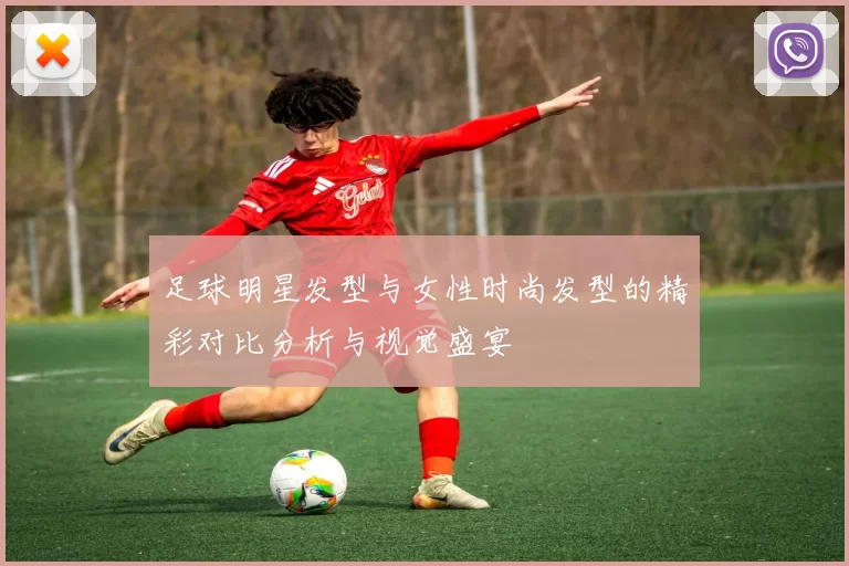 足球明星发型与女性时尚发型的精彩对比分析与视觉盛宴