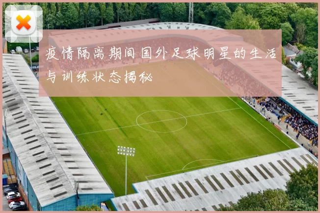疫情隔离期间国外足球明星的生活与训练状态揭秘