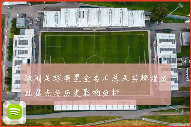 欧洲足球明星全名汇总及其辉煌成就盘点与历史影响分析