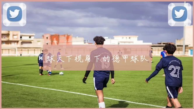 球天下视角下的德甲球队