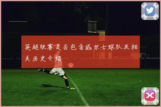 英超联赛是否包含威尔士球队及相关历史介绍