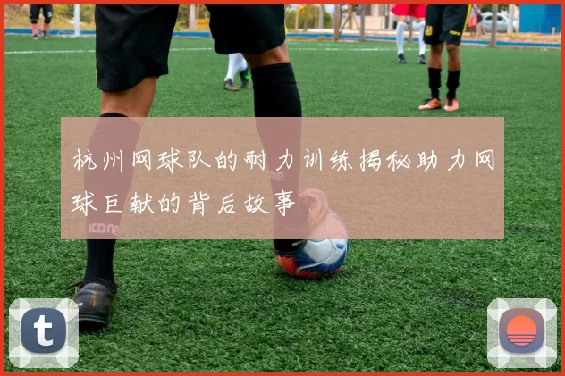 杭州网球队的耐力训练揭秘助力网球巨献的背后故事