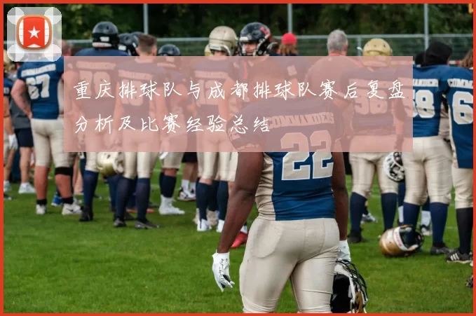 重庆排球队与成都排球队赛后复盘分析及比赛经验总结