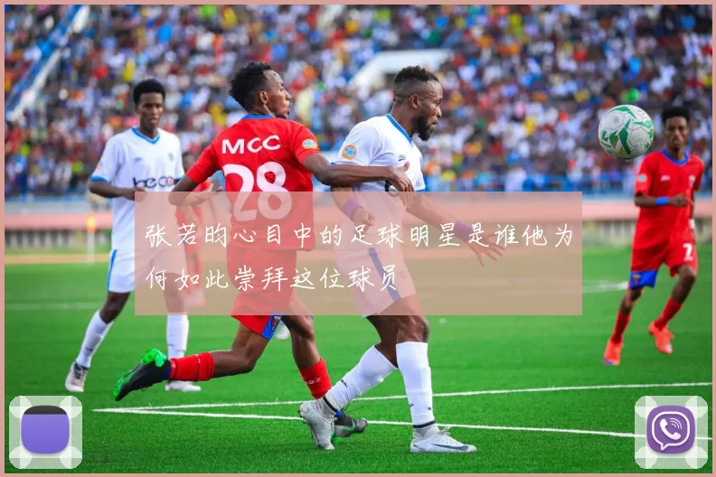 张若昀心目中的足球明星是谁他为何如此崇拜这位球员