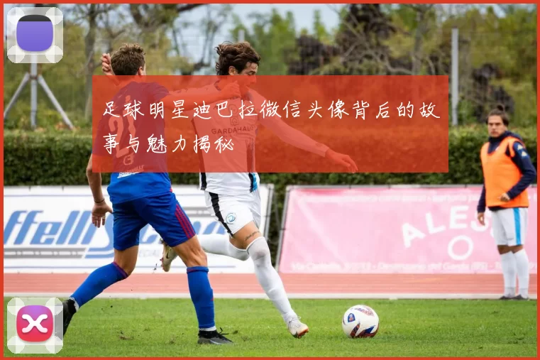 足球明星迪巴拉微信头像背后的故事与魅力揭秘