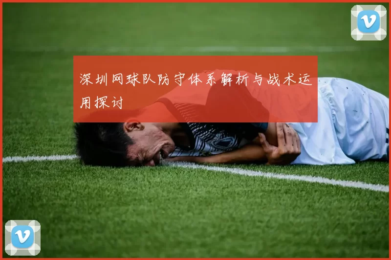 深圳网球队防守体系解析与战术运用探讨