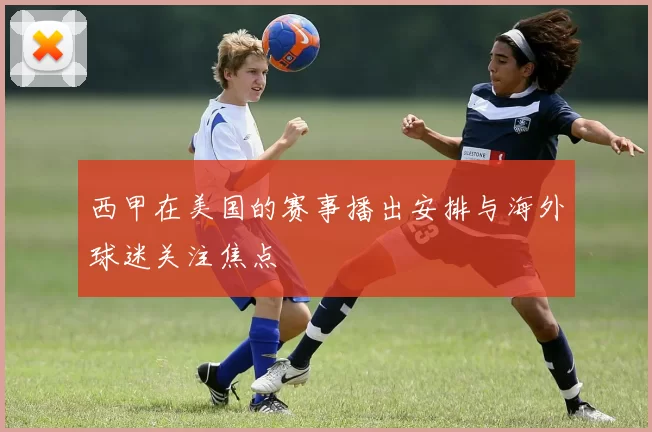 西甲在美国的赛事播出安排与海外球迷关注焦点