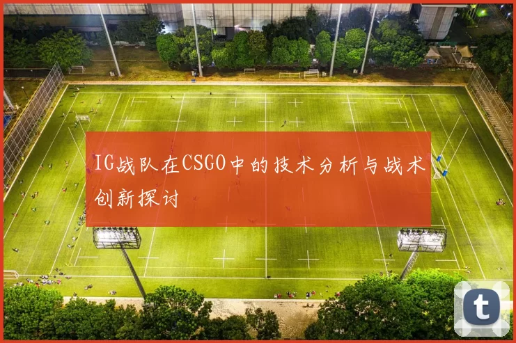 IG战队在CSGO中的技术分析与战术创新探讨