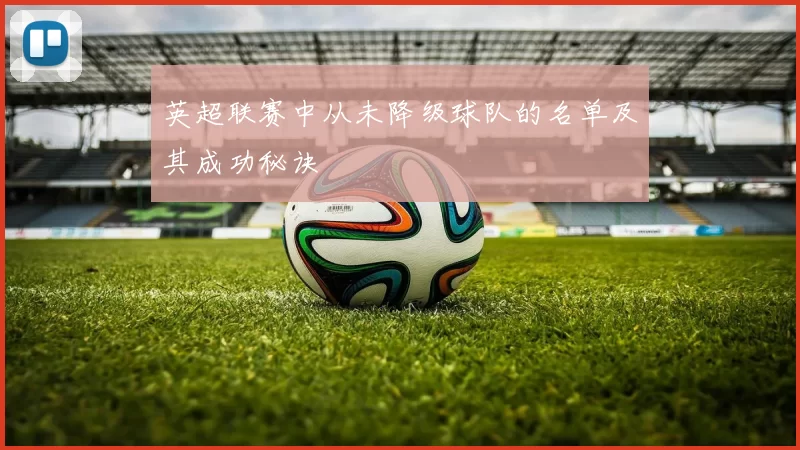 英超联赛中从未降级球队的名单及其成功秘诀