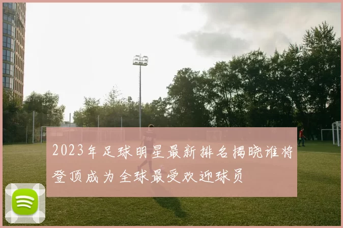 2023年足球明星最新排名揭晓谁将登顶成为全球最受欢迎球员