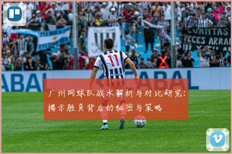 广州网球队战术解析与对比研究：揭示胜负背后的秘密与策略
