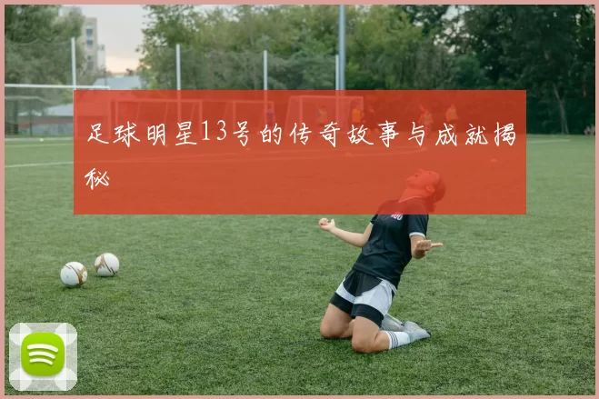 足球明星13号的传奇故事与成就揭秘