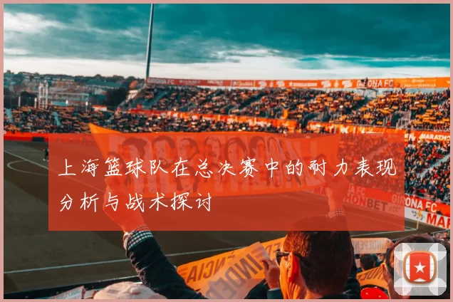上海篮球队在总决赛中的耐力表现分析与战术探讨
