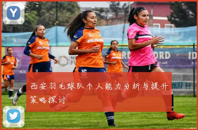 西安羽毛球队个人能力分析与提升策略探讨