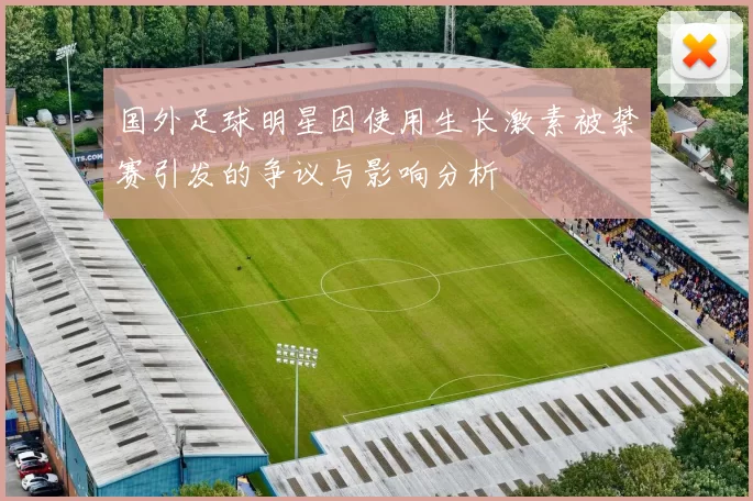 国外足球明星因使用生长激素被禁赛引发的争议与影响分析