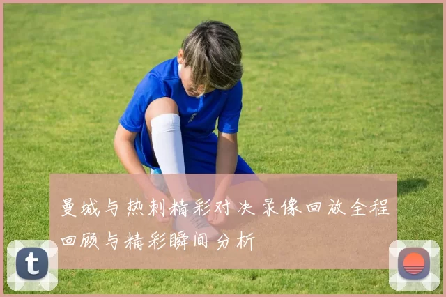 曼城与热刺精彩对决录像回放全程回顾与精彩瞬间分析