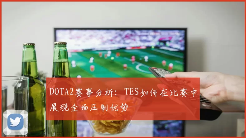DOTA2赛事分析：TES如何在比赛中展现全面压制优势