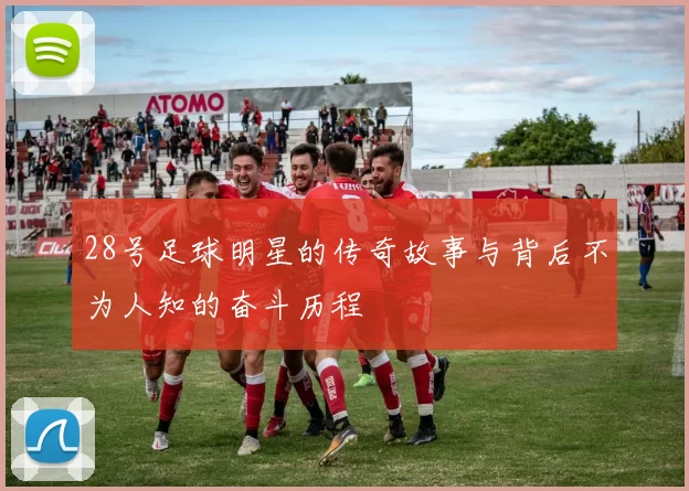 28号足球明星的传奇故事与背后不为人知的奋斗历程